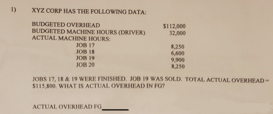1) XYZ CORP HAS THE FOLLOWING DATA: $112,000 32,000 BUDGETED OVERHEAD BUDGETED MACHINE HOURS (DRIVER) ACTUAL MACHINE HOURS: J
