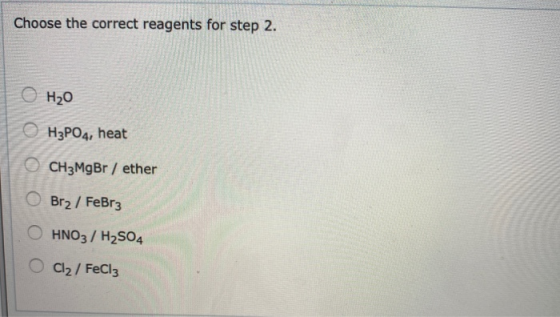 Choose the correct reagents for step 2. O H₂O H3PO4, heat O CH3MgBr / ether Br2 / FeBrz O HNO3 / H2804 Cl2/FeCl3