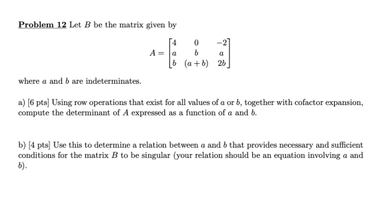 Problem 12 Let B be the matrix given by A= 4 0 b b (a + b) 26 a a where a and b are indeterminates. a) (6 pts] Using row oper