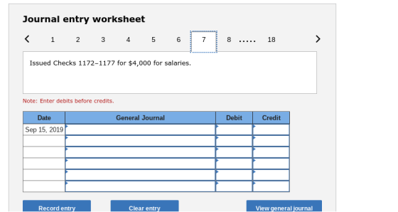 Journal entry worksheet Issued Checks 1172-1177 for $4,000 for salaries. Note: Enter debits before credits Date General Journal Debit Credit Sep 15, 2019 Record entry View general journal