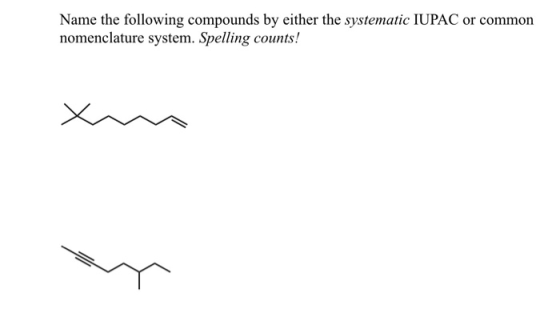 Name the following compounds by either the systematic IUPAC or common nomenclature system. Spelling counts!