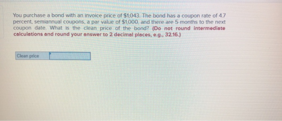 You purchase a bond with an invoice price of $1,043. The bond has a coupon rate of 4.7 percent, semiannual coupons, a par val