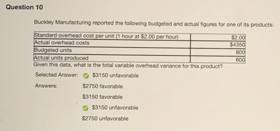 Question 10 Buckley Manufacturing reported the following budgeted and actual figures for one of its products: $2.00 $4350 800