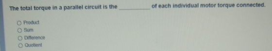 The total torque in a parallel circuit is the of each individual motor torque connected. O Product Sum Difference Quotient