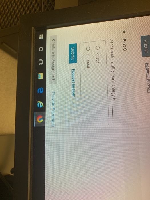 Submit Request Answer Part At the bottom, all of cars energy is kinetic potential Submit Request Answer < Return to Assignme