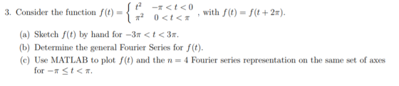 3. Consider the function f(t) = π2 , with f(t) = f(t +2r). 0<t<π (a) Sketch f(t) by hand for-3r < t < 3T. (b) Determine the