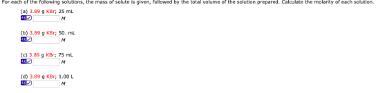 For each of the following solutions, the mass of solute is given, followed by the total volume of the solution prepared. Calc