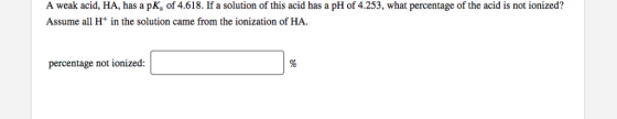 A weak acid, HA, has a pK, of 4.618. If a solution of this acid has a pH of 4.253, what percentage of the acid is not ionized
