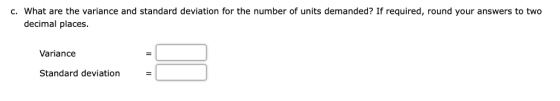 c. What are the variance and standard deviation for the number of units demanded? If required, round your answers to two deci