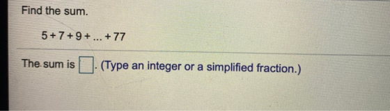 Find the sum. 5+7+9+ ... + 77 The sum is (Type an integer or a simplified fraction.)