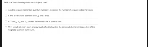 Which of the following statements is (are) true? LAs the angular momentum quantum number, I, increases the number of angular
