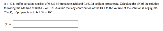 A 1.42 L buffer solution consists of 0.322 M propanoic acid and 0.162 M sodium propanoate. Calculate the pH of the solution f