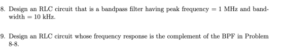 -8. Design an RLC circuit that is a bandpass filter having peak frequency = 1 MHz and band- width = 10 kHz. -9. Design an RLC