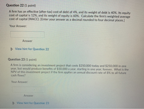 Question 22 (1 point) A firm has an effective (after-tax) cost of debt of 4%, and its weight of debt is 40%. Its equity cost