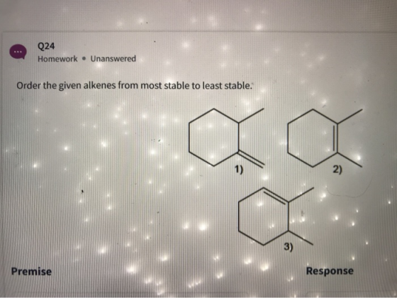 Q24 Homework . Unanswered Order the given alkenes from most stable to least stable. Premise Response