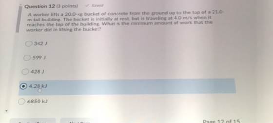 Question 12 (3 points) saved A worker lifts a 20.0-kg bucket of concrete from the ground up to the top of a 21.0- m tall buil