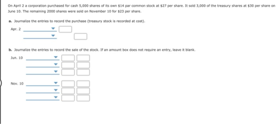 On April 2 a corporation purchased for cash 5,000 shares of its own $14 par common stock at $27 per share. It sold 3,000 of t