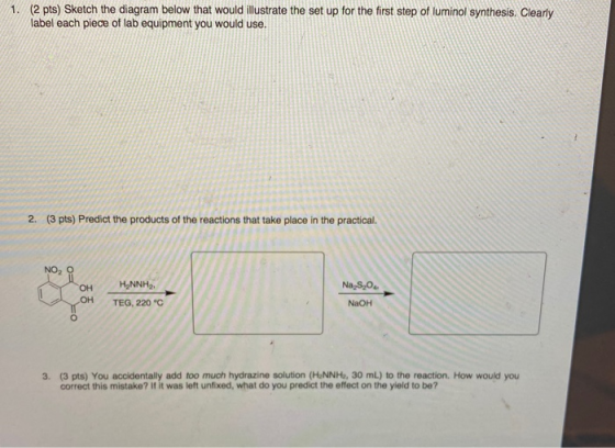 1. (2 pts) Sketch the diagram below that would illustrate the set up for the first step of luminol synthesis. Clearly label e