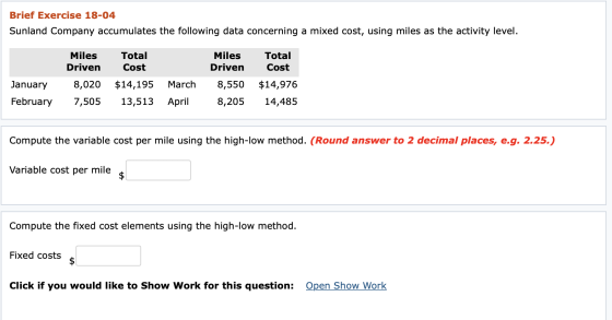 Brief Exercise 18-04 Sunland Company accumulates the following data concerning a mixed cost, using miles as the activity leve