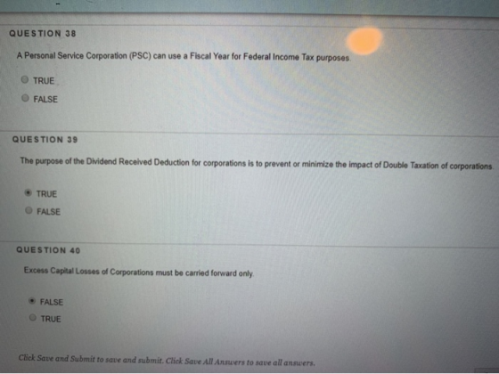 QUESTION 38 A Personal Service Corporation (PSC) can use a Fiscal Year for Federal Income Tax purposes. TRUE FALSE QUESTION 3