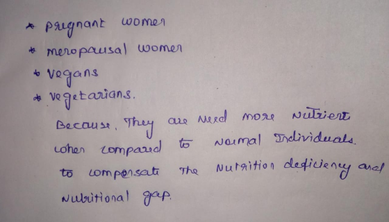* Pregnant women to meropausal womer tvegans ao vegetarians. Because. They are need more Nutriert when compared to Normal Ind