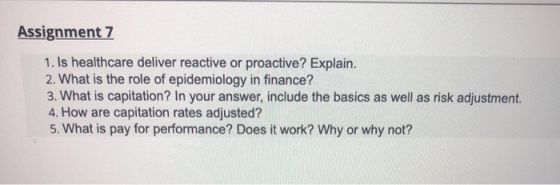 Assignment 7 1. Is healthcare deliver reactive or proactive? Explain. 2. What is the role of epidemiology in finance? 3. What