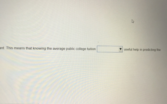 ant. This means that knowing the average public college tuition useful help in predicting the