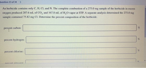 uestion 23 of 34 > An herbicide contains only C, H, Cl, and N. The complete combustion of a 275.0 mg sample of the herbicide