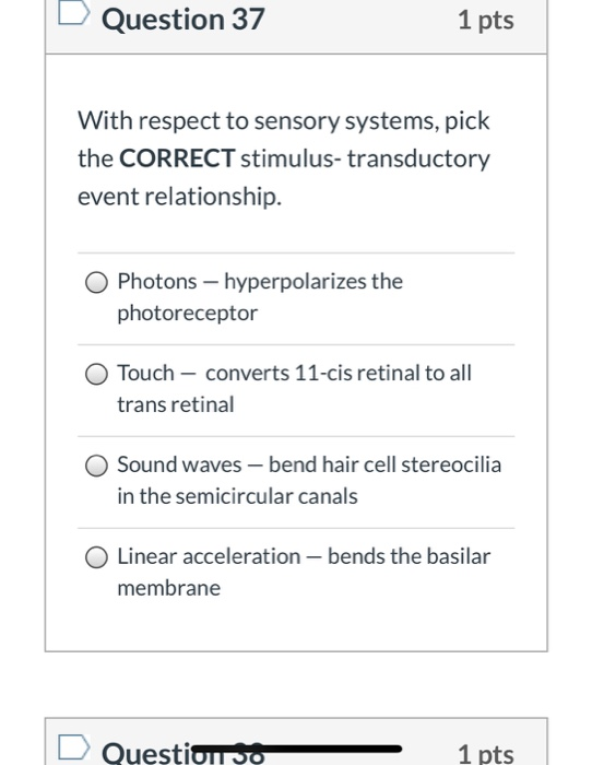 Question 37 1 pts With respect to sensory systems, pick the CORRECT stimulus- transductory event relationship. Photons - hype