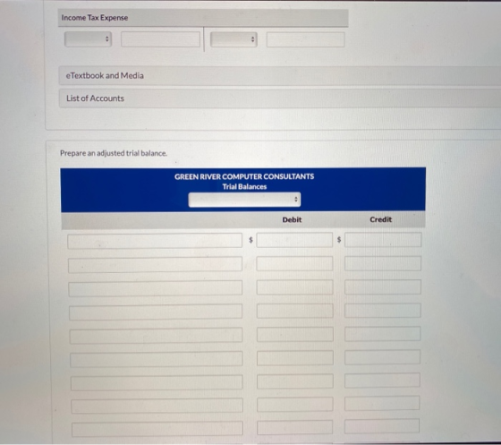 Income Tax Expense eTextbook and Media List of Accounts Prepare an adjusted trial balance. GREEN RIVER COMPUTER CONSULTANTS T