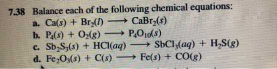 7.38 Balance each of the following chemical equations: a. Ca(s) + Brz(1) CaBrz(s) b. P4(s) + O2(g) →→ P4010(s) c. Sb Sz(s) +