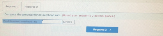 Required 1 Required 2 Compute the predetermined overhead rate. (Round your answer to 2 decimal places.) Predetermined overhea