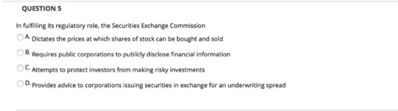 QUESTION 5 In fulfilling its regulatory role, the Securities Exchange Commission A. Dictates the prices at which shares of st