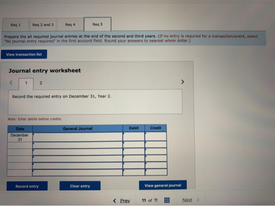 Reg 1 Req 2 and 3 Reg 4 Reg 5 Prepare the all required journal entries at the end of the second and third years. (If no entry