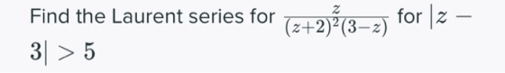 Find the Laurent series for (z+2)}(3-2) for 2 – 3) > 5