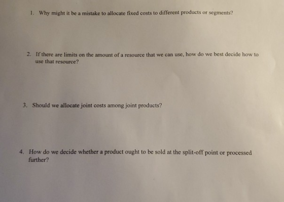 1. Why might it be a mistake to allocate fixed costs to different products or segments? 2. If there are limits on the amount