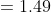 = 1.49