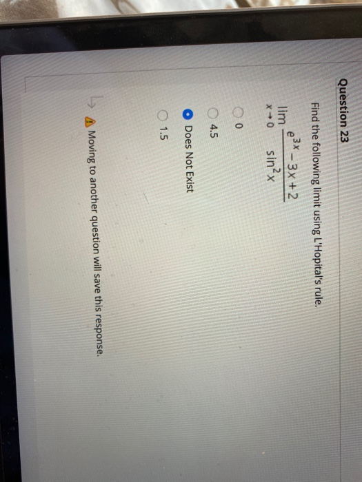 Question 23 Find the following limit using LHopitals rule. e3x - 3x +2 lim- x0 sin²x 00 4.5 o Does Not Exist 1.5 → A Moving