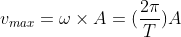 v_{max}= \omega \times A= ( \frac{2 \pi }{T})A