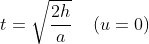 t=\sqrt{\frac{2h}{a}}\, \, \, \, \, \, \, (u=0)