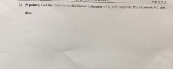 Page 8 of8 2) (O points) Get the maximum likelihood estimator of 0, and compute the estimate for this data.