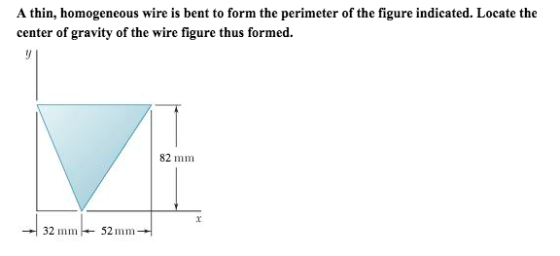 A thin, homogeneous wire is bent to form the perimeter of the figure indicated. Locate the center of gravity of the wire figure thus formed 82 mm 32 mm 52mm