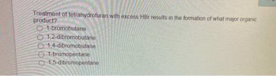 Treatment of tetrahydrofuran with excess HBr results in the formation of what major organic product? 1-bromobutane 1,2-dibrom