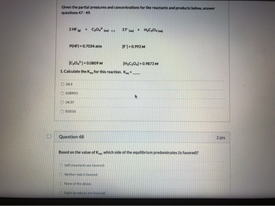 Given the partial pressures and concentrations for the reactants and products below, answer questions 47-49. C2O 2 HF 2F( H2C