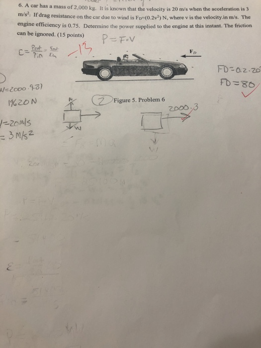 0. A car has a mass of 2,000 kg. It is known that the velocity is 20 m/s when the acceleration is 3 m/s. If drag resistance o