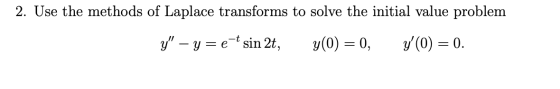 2. Use the methods of Laplace transforms to solve the initial value problem y – yr e-t sin 2t, y(0) = 0, y(O) = 0.