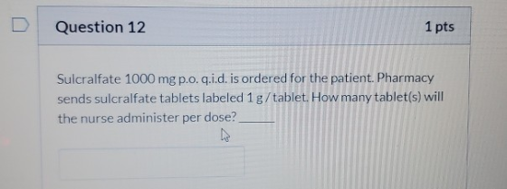 Question 12 1 pts Sulcralfate 1000 mgp.o.q.i.d. is ordered for the patient. Pharmacy sends sulcralfate tablets labeled 1 g/ta