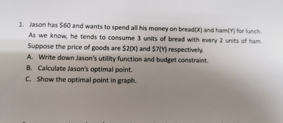 1. Jason has $60 and wants to spend all his money on bread(X) and ham(Y) for lunch. As we know, he tends to consume 3 units o
