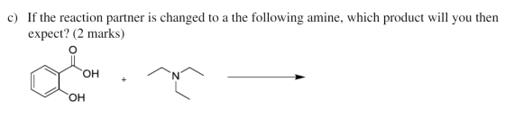 c) If the reaction partner is changed to a the following amine, which product will you then expect? (2 marks) M oH + ^^ OH Н