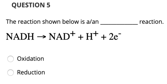QUESTION 5 reaction. The reaction shown below is a/an NADH → NAD+ + H+ + 2e- o Oxidation O Reduction